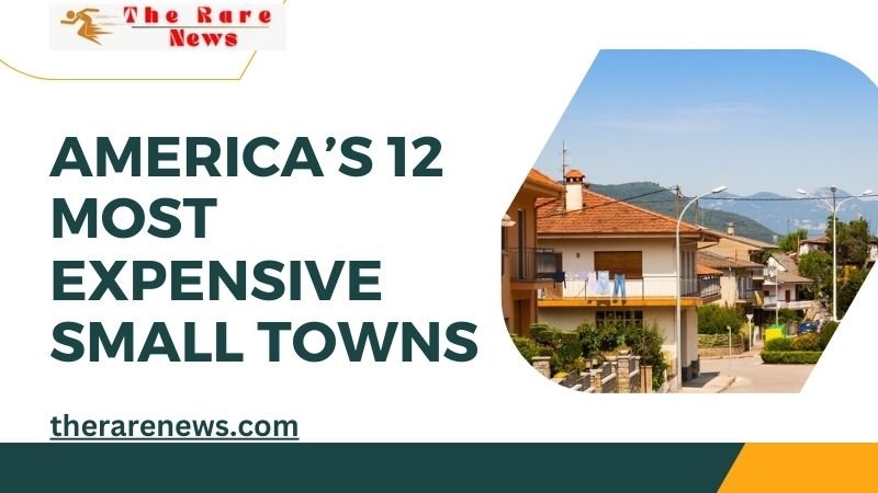 America’s 12 Most Expensive Small Towns
