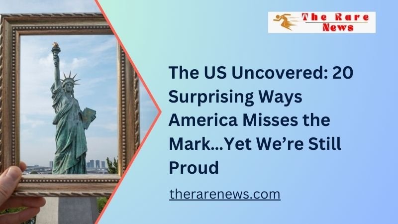 The US Uncovered 20 Surprising Ways America Misses the Mark…Yet We’re Still Proud